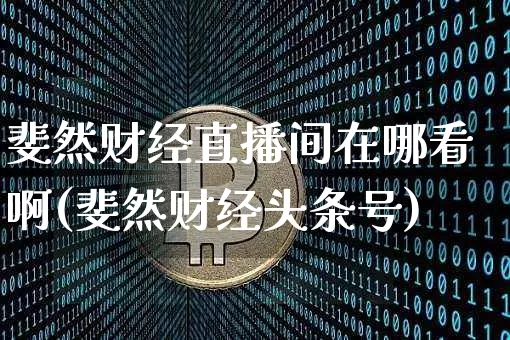 斐然财经直播间在哪看啊(斐然财经头条号)_https://www.dcjwmf.com_大商所_第1张