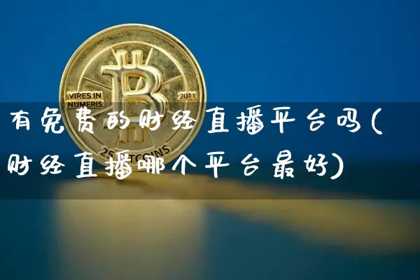 有免费的财经直播平台吗(财经直播哪个平台最好)_https://www.dcjwmf.com_上期能源_第1张