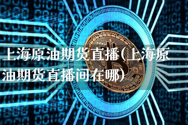 上海原油期货直播(上海原油期货直播间在哪)_https://www.dcjwmf.com_大商所_第1张