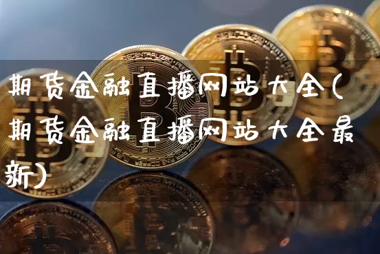 期货金融直播网站大全(期货金融直播网站大全最新)_https://www.dcjwmf.com_上期能源_第1张