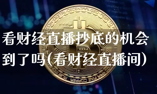 看财经直播抄底的机会到了吗(看财经直播间)_https://www.dcjwmf.com_大商所_第1张