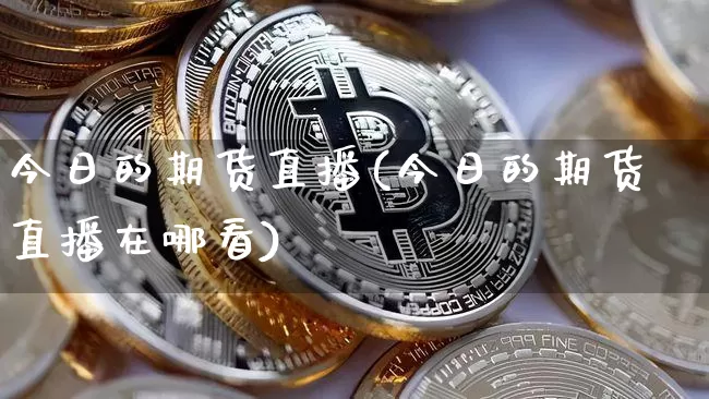 今日的期货直播(今日的期货直播在哪看)_https://www.dcjwmf.com_大商所_第1张
