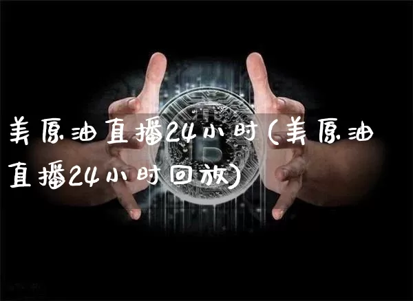美原油直播24小时(美原油直播24小时回放)_https://www.dcjwmf.com_大商所_第1张