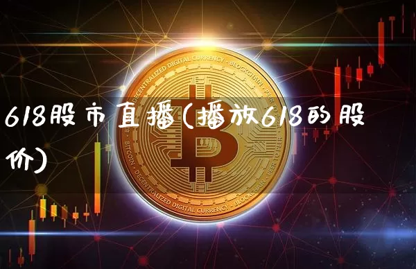 618股市直播(播放618的股价)_https://www.dcjwmf.com_上期能源_第1张