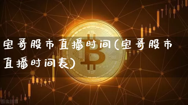 宝哥股市直播时间(宝哥股市直播时间表)_https://www.dcjwmf.com_郑商所_第1张