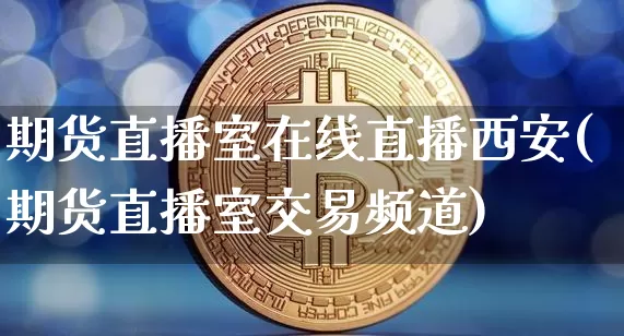 期货直播室在线直播西安(期货直播室交易频道)_https://www.dcjwmf.com_郑商所_第1张