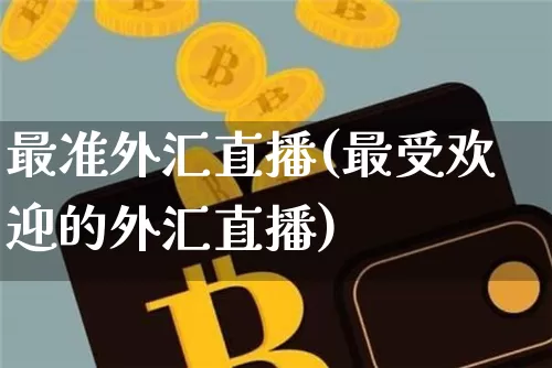 最准外汇直播(最受欢迎的外汇直播)_https://www.dcjwmf.com_上期所_第1张