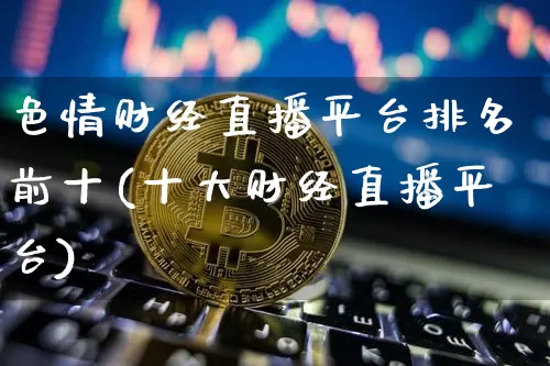 色情财经直播平台排名前十(十大财经直播平台)_https://www.dcjwmf.com_中金所_第1张