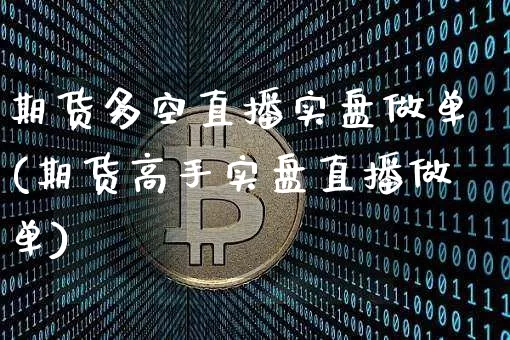 期货多空直播实盘做单(期货高手实盘直播做单)_https://www.dcjwmf.com_大商所_第1张
