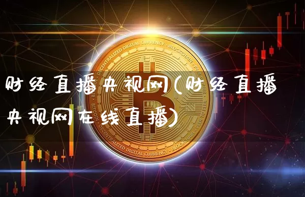 财经直播央视网(财经直播央视网在线直播)_https://www.dcjwmf.com_上期能源_第1张