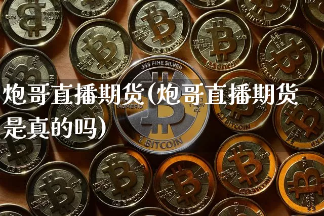 炮哥直播期货(炮哥直播期货是真的吗)_https://www.dcjwmf.com_上期所_第1张