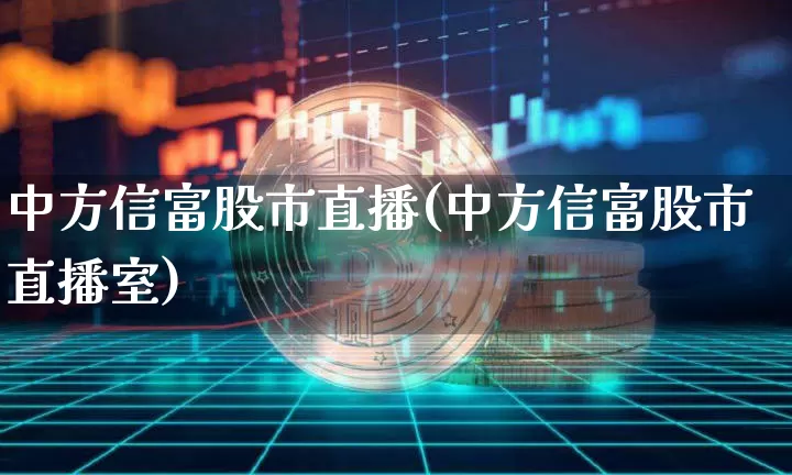 中方信富股市直播(中方信富股市直播室)_https://www.dcjwmf.com_大商所_第1张