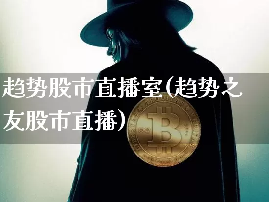 趋势股市直播室(趋势之友股市直播)_https://www.dcjwmf.com_广期所_第1张