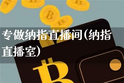 专做纳指直播间(纳指直播室)_https://www.dcjwmf.com_上期所_第1张