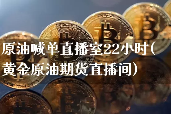 原油喊单直播室22小时(黄金原油期货直播间)_https://www.dcjwmf.com_郑商所_第1张