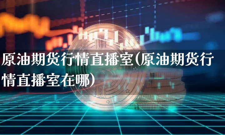 原油期货行情直播室(原油期货行情直播室在哪)_https://www.dcjwmf.com_广期所_第1张