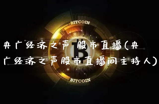 央广经济之声 股市直播(央广经济之声股市直播间主持人)_https://www.dcjwmf.com_上期所_第1张