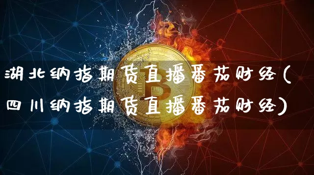 湖北纳指期货直播番茄财经(四川纳指期货直播番茄财经)_https://www.dcjwmf.com_大商所_第1张