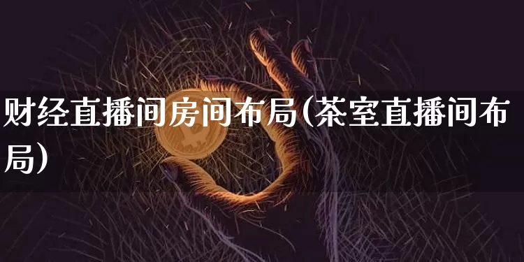 财经直播间房间布局(茶室直播间布局)_https://www.dcjwmf.com_广期所_第1张