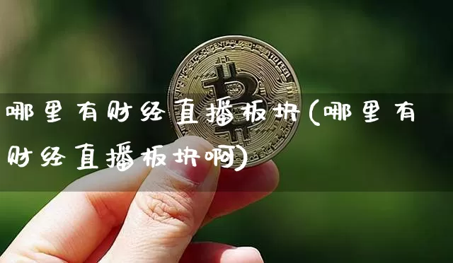 哪里有财经直播板块(哪里有财经直播板块啊)_https://www.dcjwmf.com_上期所_第1张