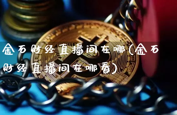 金石财经直播间在哪(金石财经直播间在哪看)_https://www.dcjwmf.com_上期所_第1张