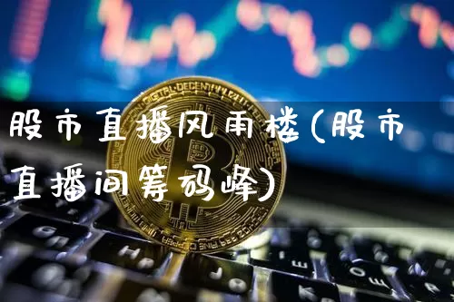 股市直播风雨楼(股市直播间筹码峰)_https://www.dcjwmf.com_广期所_第1张