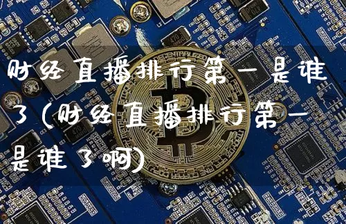财经直播排行第一是谁了(财经直播排行第一是谁了啊)_https://www.dcjwmf.com_广期所_第1张