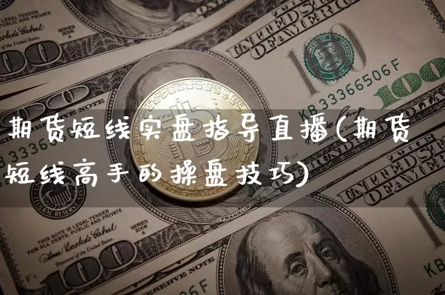 期货短线实盘指导直播(期货短线高手的操盘技巧)_https://www.dcjwmf.com_上期所_第1张