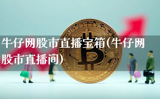 牛仔网股市直播宝箱(牛仔网股市直播间)_https://www.dcjwmf.com_上期所_第1张