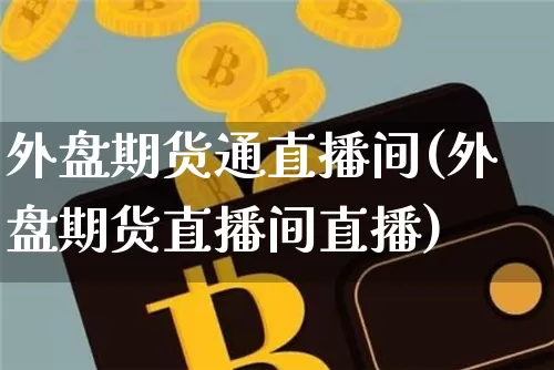 外盘期货通直播间(外盘期货直播间直播)_https://www.dcjwmf.com_上期所_第1张