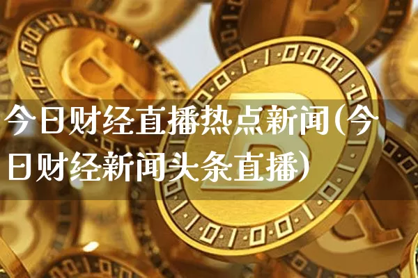 今日财经直播热点新闻(今日财经新闻头条直播)_https://www.dcjwmf.com_中金所_第1张
