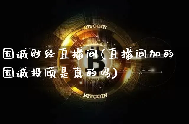 国诚财经直播间(直播间加的国诚投顾是真的吗)_https://www.dcjwmf.com_中金所_第1张