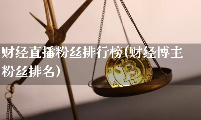 财经直播粉丝排行榜(财经博主粉丝排名)_https://www.dcjwmf.com_郑商所_第1张