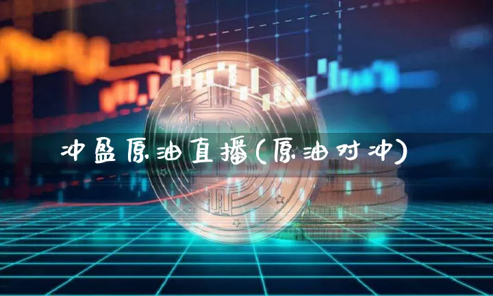 冲盈原油直播(原油对冲)_https://www.dcjwmf.com_上期所_第1张
