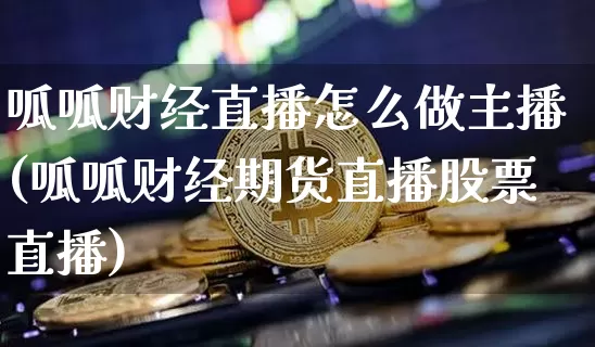 呱呱财经直播怎么做主播(呱呱财经期货直播股票直播)_https://www.dcjwmf.com_上期能源_第1张