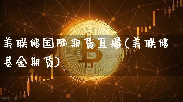 美联储国际期货直播(美联储基金期货)_https://www.dcjwmf.com_广期所_第1张