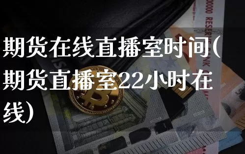 期货在线直播室时间(期货直播室22小时在线)_https://www.dcjwmf.com_上期所_第1张