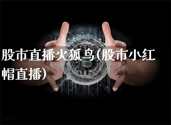 股市直播火狐鸟(股市小红帽直播)_https://www.dcjwmf.com_上期所_第1张