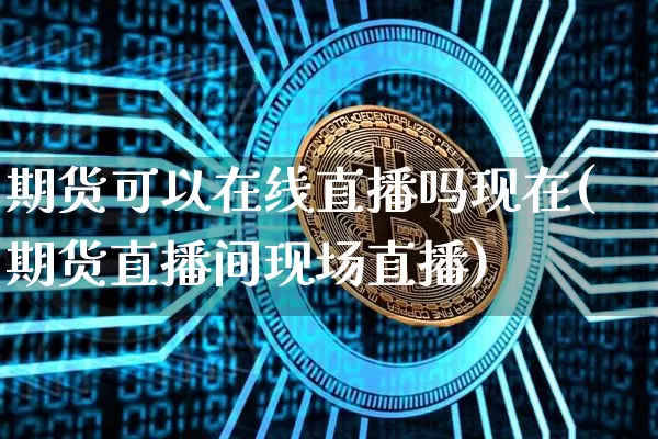 期货可以在线直播吗现在(期货直播间现场直播)_https://www.dcjwmf.com_广期所_第1张