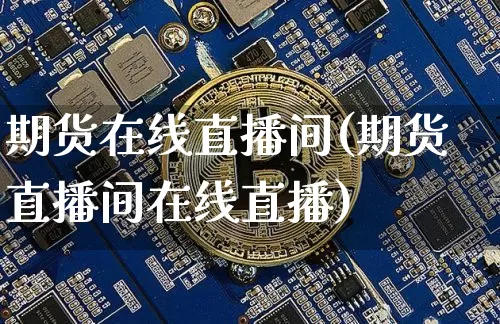 期货在线直播间(期货直播间在线直播)_https://www.dcjwmf.com_郑商所_第1张