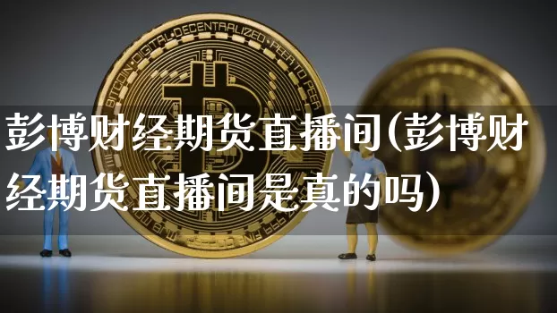 彭博财经期货直播间(彭博财经期货直播间是真的吗)_https://www.dcjwmf.com_上期能源_第1张