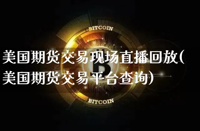 美国期货交易现场直播回放(美国期货交易平台查询)_https://www.dcjwmf.com_上期所_第1张