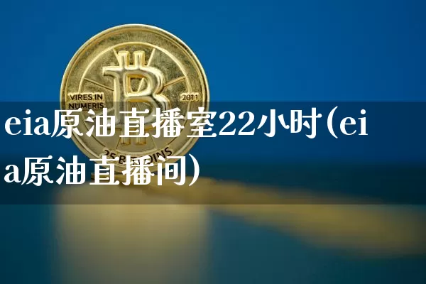 eia原油直播室22小时(eia原油直播间)_https://www.dcjwmf.com_广期所_第1张