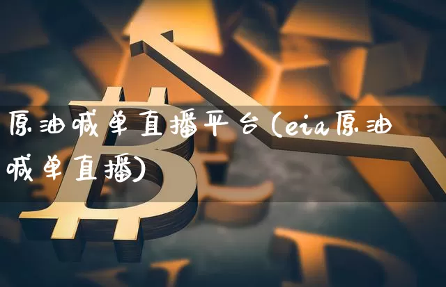 原油喊单直播平台(eia原油喊单直播)_https://www.dcjwmf.com_上期所_第1张
