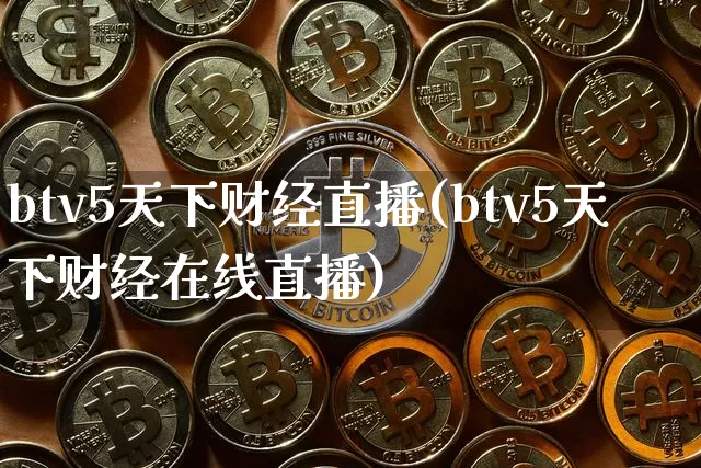 btv5天下财经直播(btv5天下财经在线直播)_https://www.dcjwmf.com_上期所_第1张
