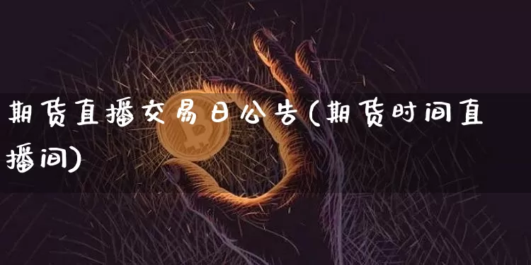 期货直播交易日公告(期货时间直播间)_https://www.dcjwmf.com_中金所_第1张