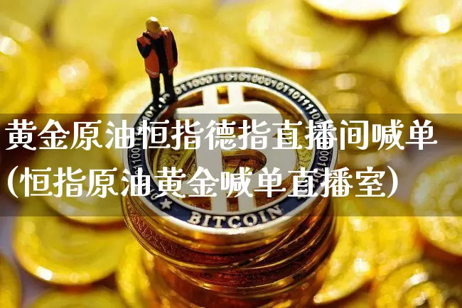 黄金原油恒指德指直播间喊单(恒指原油黄金喊单直播室)_https://www.dcjwmf.com_广期所_第1张