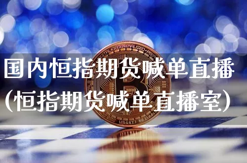 国内恒指期货喊单直播(恒指期货喊单直播室)_https://www.dcjwmf.com_郑商所_第1张