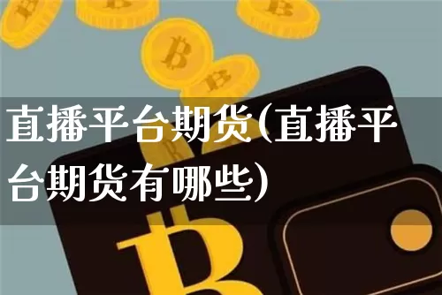 直播平台期货(直播平台期货有哪些)_https://www.dcjwmf.com_上期能源_第1张