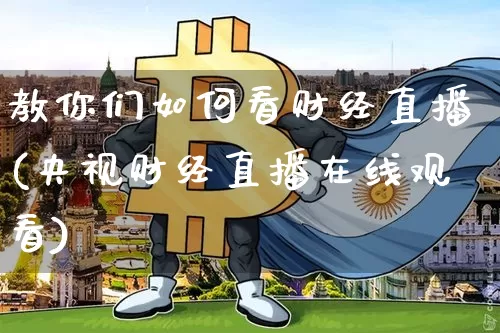 教你们如何看财经直播(央视财经直播在线观看)_https://www.dcjwmf.com_上期所_第1张